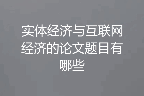 实体经济与互联网经济的论文题目有哪些