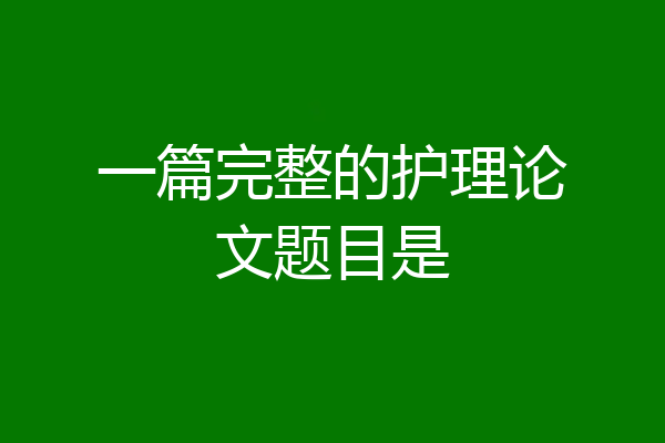 一篇完整的护理论文题目是