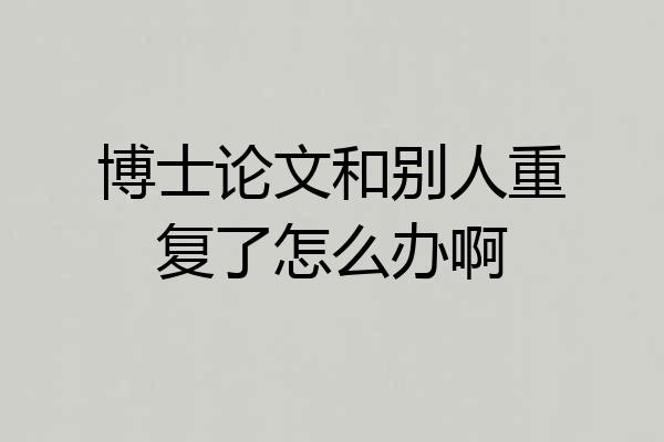 博士论文和别人重复了怎么办啊