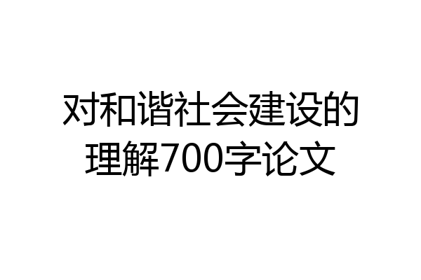 对和谐社会建设的理解700字论文