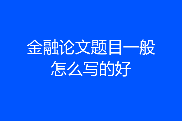 金融论文题目一般怎么写的好