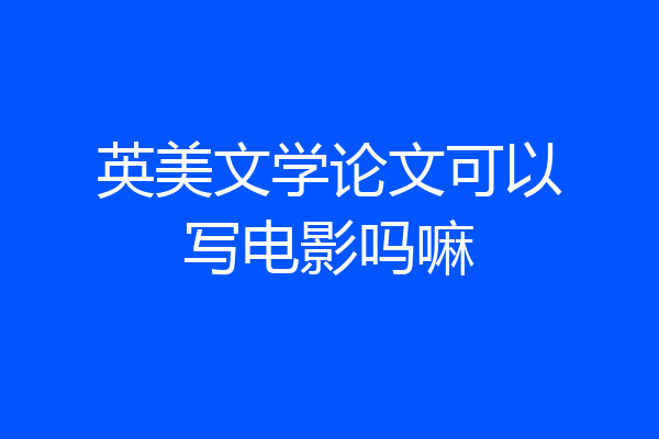 英美文学论文可以写电影吗嘛