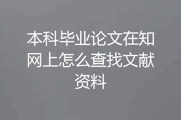 本科毕业论文在知网上怎么查找文献资料