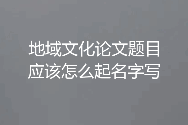 地域文化论文题目应该怎么起名字写