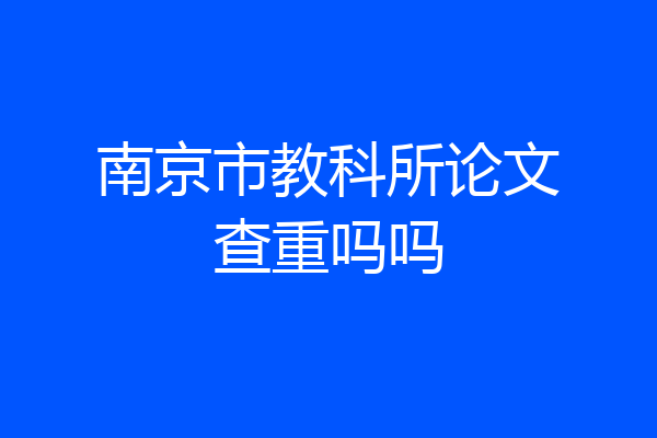 南京市教科所论文查重吗吗