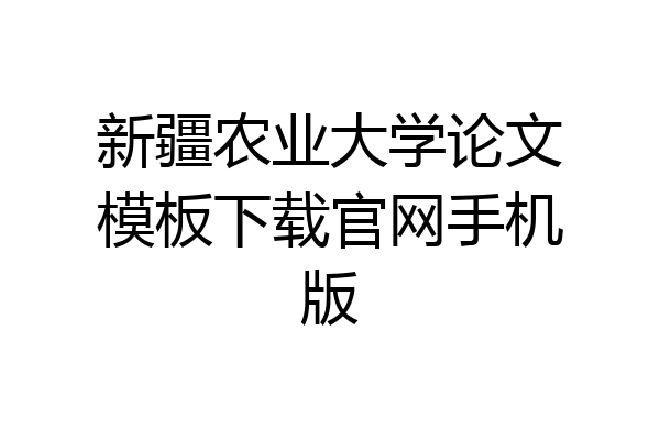 新疆农业大学论文模板下载官网手机版