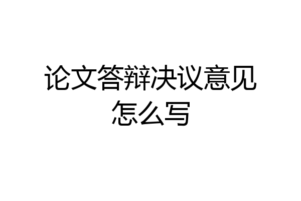 论文答辩决议意见怎么写