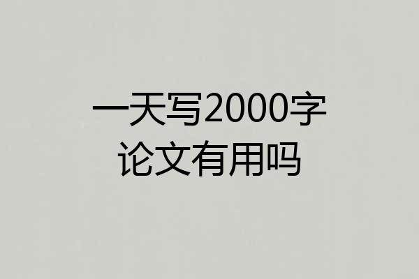 一天写2000字论文有用吗