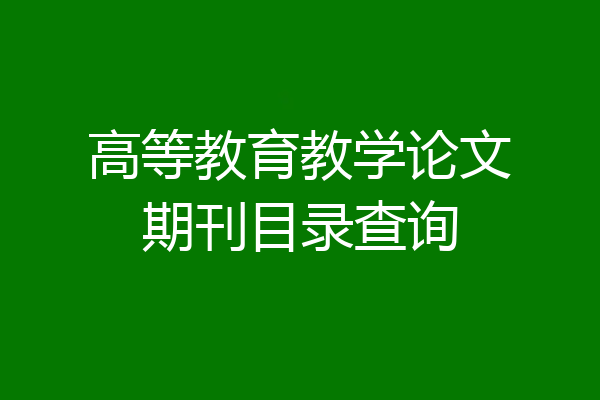 高等教育教学论文期刊目录查询
