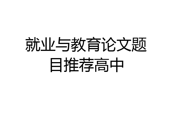 就业与教育论文题目推荐高中