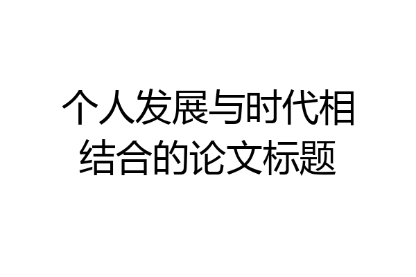 个人发展与时代相结合的论文标题