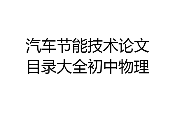 汽车节能技术论文目录大全初中物理