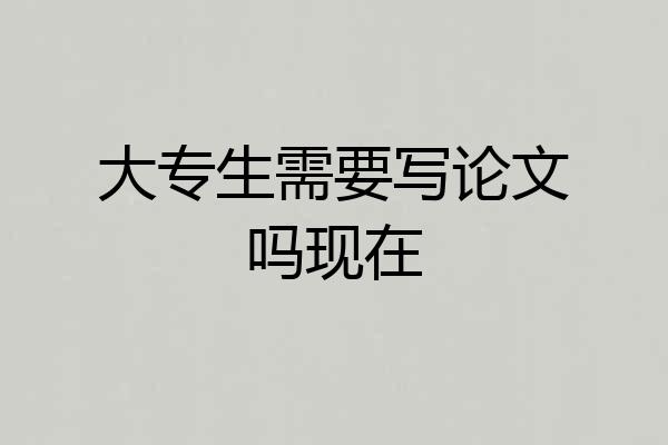 大专生需要写论文吗现在