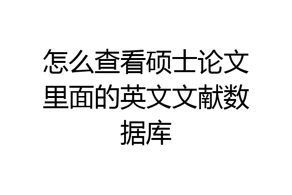 怎么查看硕士论文里面的英文文献数据库