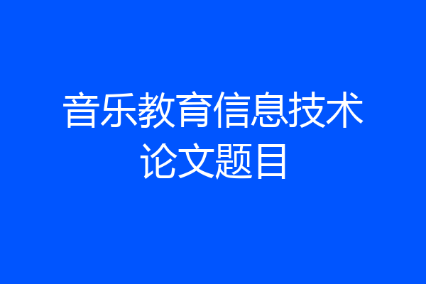 音乐教育信息技术论文题目