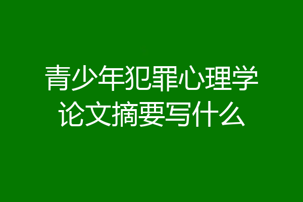 青少年犯罪心理学论文摘要写什么