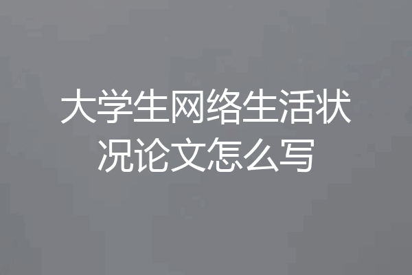 大学生网络生活状况论文怎么写