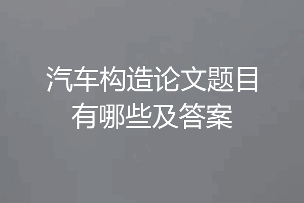 汽车构造论文题目有哪些及答案