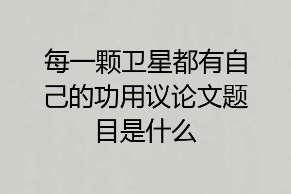 每一颗卫星都有自己的功用议论文题目是什么