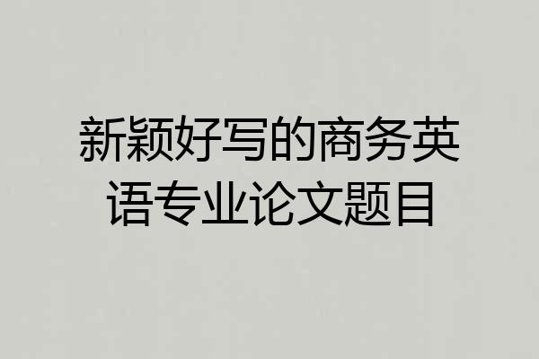 新颖好写的商务英语专业论文题目