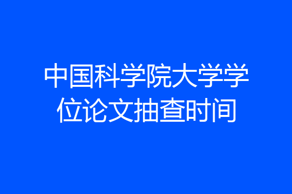 中国科学院大学学位论文抽查时间
