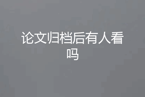论文归档后有人看吗