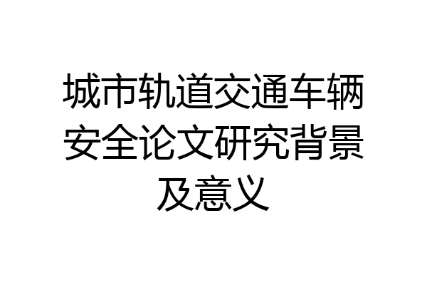 城市轨道交通车辆安全论文研究背景及意义