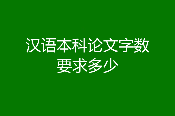汉语本科论文字数要求多少