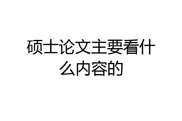 硕士论文主要看什么内容的