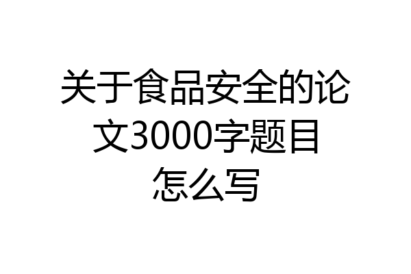 关于食品安全的论文3000字题目怎么写