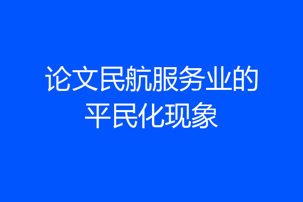 论文民航服务业的平民化现象