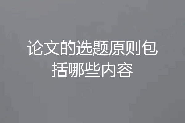 论文的选题原则包括哪些内容