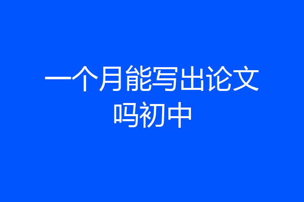 一个月能写出论文吗初中