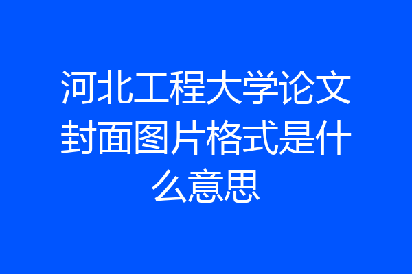 河北工程大学论文封面图片格式是什么意思