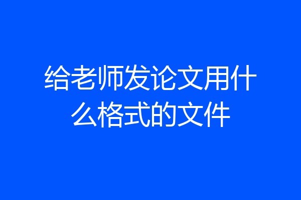 给老师发论文用什么格式的文件