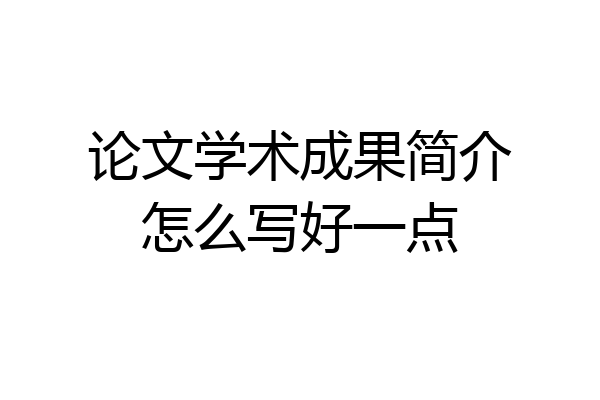 论文学术成果简介怎么写好一点