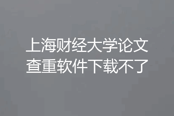 上海财经大学论文查重软件下载不了