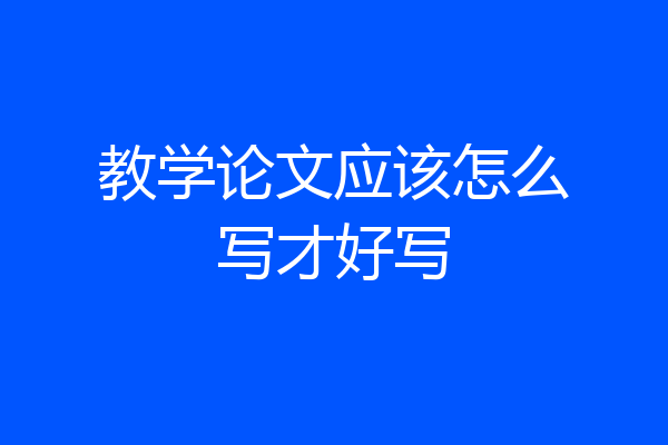教学论文应该怎么写才好写