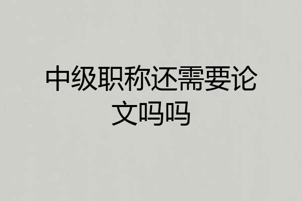 中级职称还需要论文吗吗