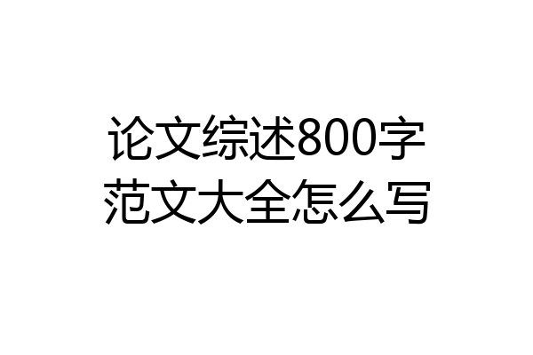 论文综述800字范文大全怎么写
