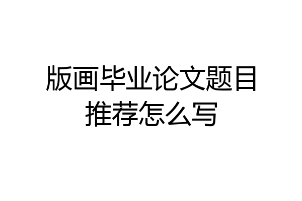 版画毕业论文题目推荐怎么写