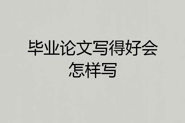 毕业论文写得好会怎样写
