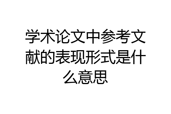 学术论文中参考文献的表现形式是什么意思