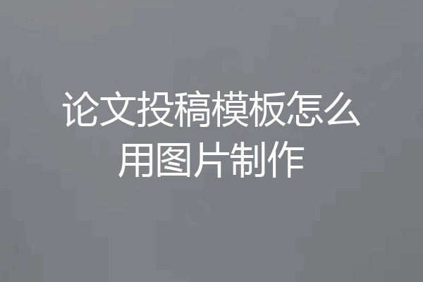 论文投稿模板怎么用图片制作