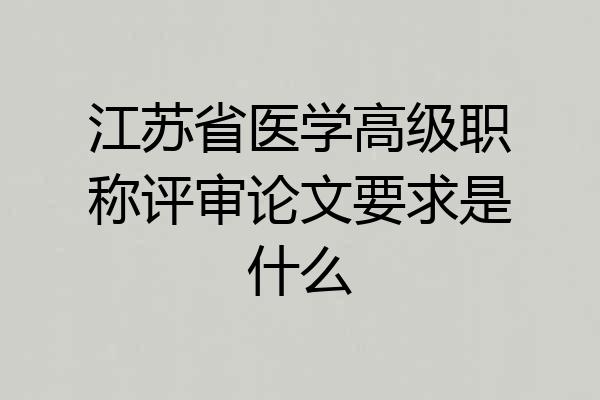 江苏省医学高级职称评审论文要求是什么