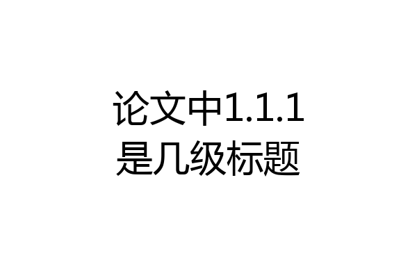 论文中1.1.1是几级标题