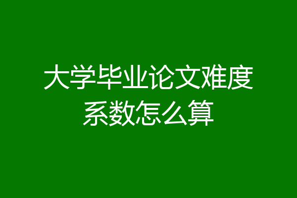 大学毕业论文难度系数怎么算