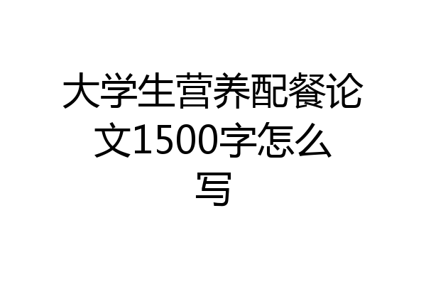 大学生营养配餐论文1500字怎么写