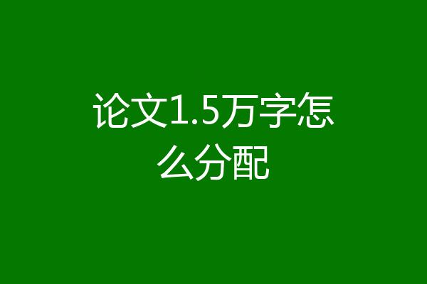 论文1.5万字怎么分配
