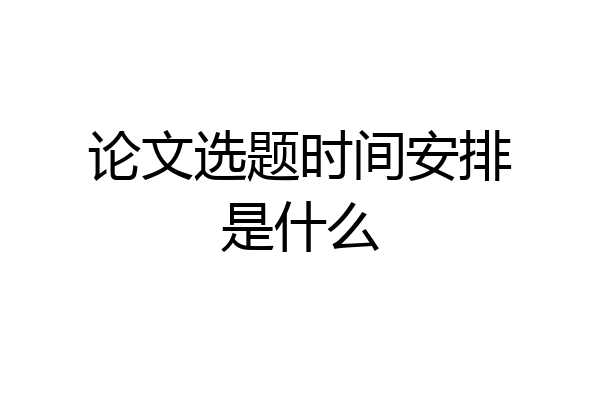 论文选题时间安排是什么